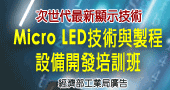 【工業局補助--次世代最新顯示技術-Micro LED技術與製程設備開發人才培訓班 】9/10～9/11 台北開課